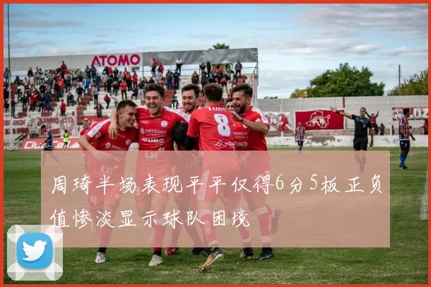 周琦半场表现平平仅得6分5板正负值惨淡显示球队困境