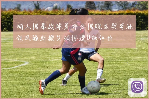 湖人揭幕战球员评分揭晓东契奇独领风骚新援艾顿惨遭D级评价
