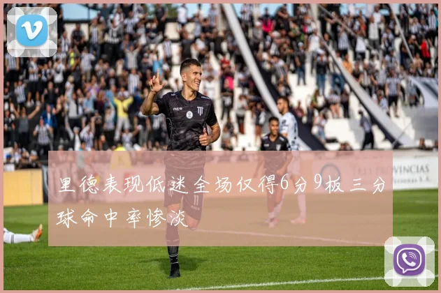 里德表现低迷全场仅得6分9板三分球命中率惨淡