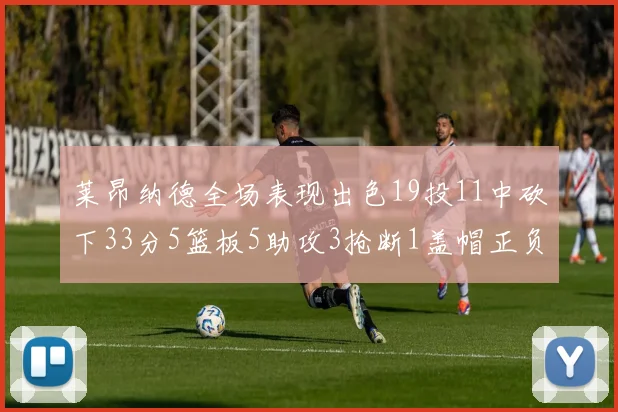 莱昂纳德全场表现出色19投11中砍下33分5篮板5助攻3抢断1盖帽正负值高达31