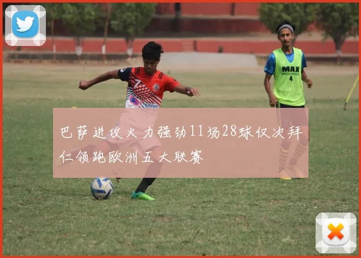 巴萨进攻火力强劲11场28球仅次拜仁领跑欧洲五大联赛