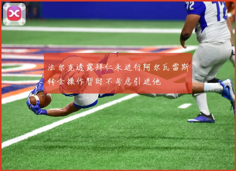 法尔克透露拜仁未进行阿尔瓦雷斯转会操作暂时不考虑引进他