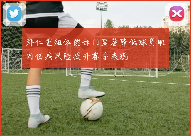 拜仁重组体能部门显著降低球员肌肉伤病风险提升赛季表现