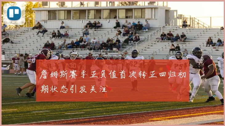 詹姆斯赛季正负值首次转正回归初期状态引发关注