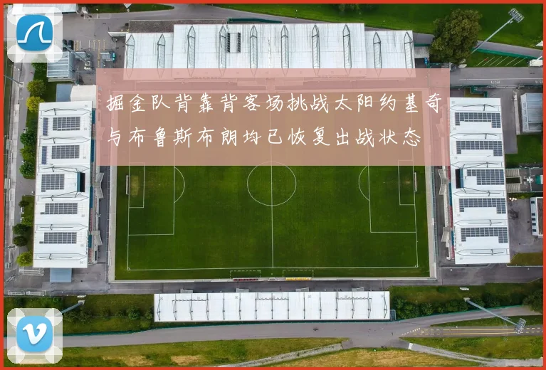 掘金队背靠背客场挑战太阳约基奇与布鲁斯布朗均已恢复出战状态