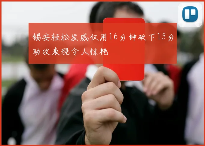 锡安轻松发威仅用16分钟砍下15分助攻表现令人惊艳