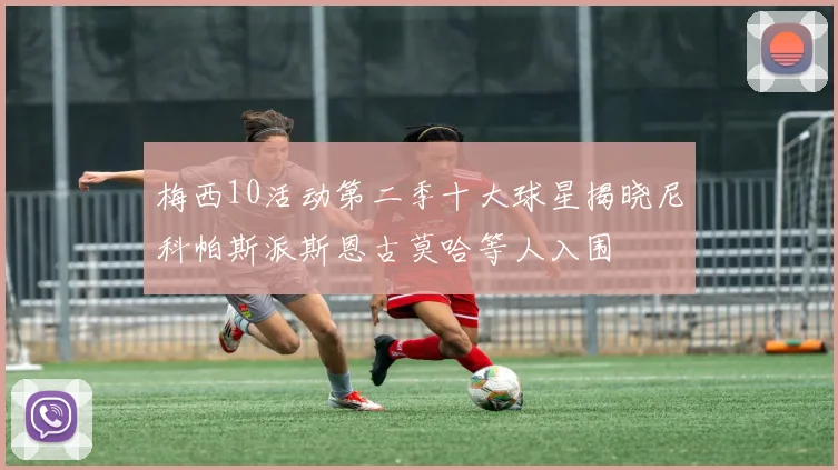 梅西10活动第二季十大球星揭晓尼科帕斯派斯恩古莫哈等人入围