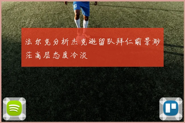 法尔克分析杰克逊留队拜仁前景渺茫高层态度冷淡
